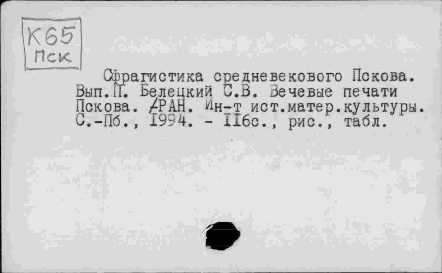 ﻿К65
Пек
Сфрагистика средневекового Пскова. Вып.П. Белецкий С.В. Бечевые печати Пскова. /РАН. Ин-т ист.матер.культуры. С.-Пб., 1994. - 116с., рис., табл.